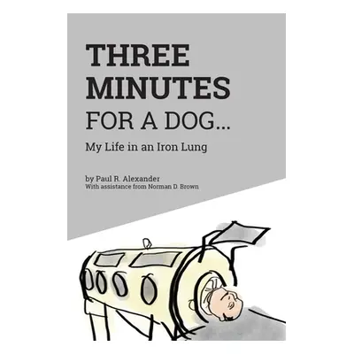 "Three Minutes for a Dog: My Life in an Iron Lung" - "" ("Alexander Paul R.")(Paperback)