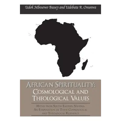 "African Spirituality: Cosmological and Theological Values: Myths from South Eastern Nigeria: an