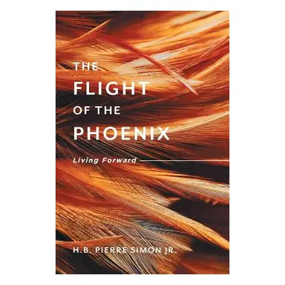 "The Flight Of The Phoenix: Living Forward" - "" ("Simon H. B. Pierre Jr.")(Pevná vazba)