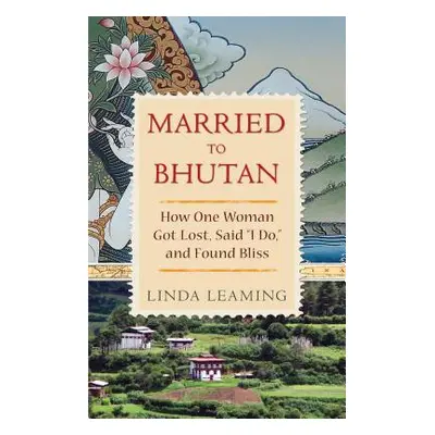 "Married to Bhutan: How One Woman Got Lost, Said I Do, and Found Bliss" - "" ("Leaming Linda")(P