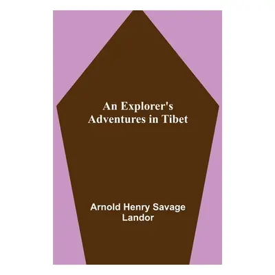 "An Explorer's Adventures in Tibet" - "" ("Henry Savage Landor Arnold")(Paperback)