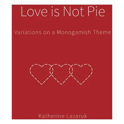 "Love is Not Pie: Variations on a Monogamish Theme" - "" ("Lazaruk Katherine")(Paperback)