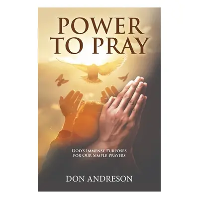 "Power To Pray: God's Immense Purposes for Our Simple Prayers" - "" ("Don Andreson")(Paperback)