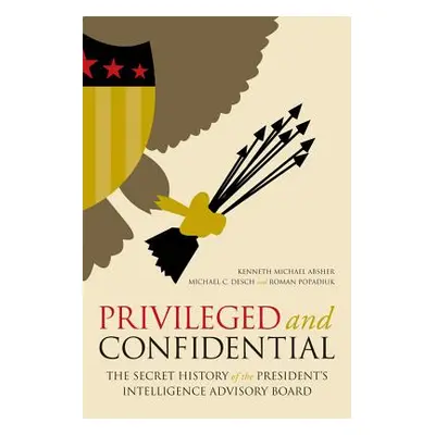 "Privileged and Confidential: The Secret History of the President's Intelligence Advisory Board"