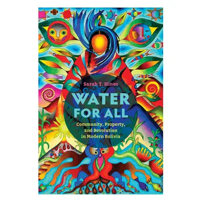 "Water for All: Community, Property, and Revolution in Modern Bolivia" - "" ("Hines Sarah T.")(P