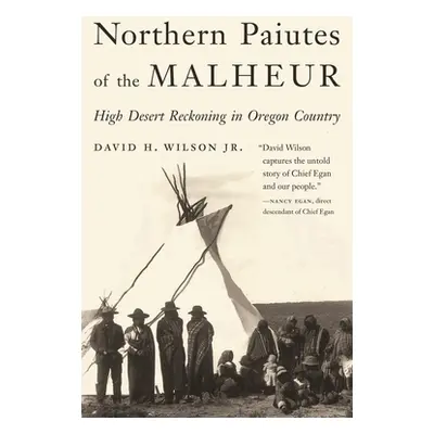 "Northern Paiutes of the Malheur: High Desert Reckoning in Oregon Country" - "" ("Wilson David H