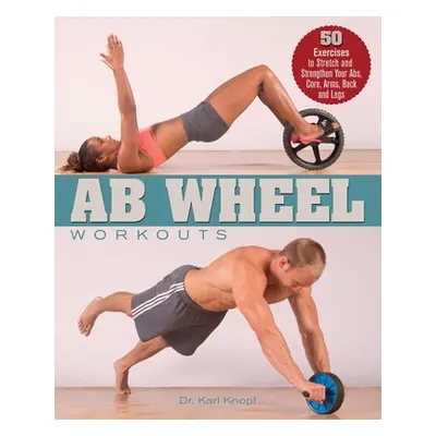 "AB Wheel Workouts: 50 Exercises to Stretch and Strengthen Your Abs, Core, Arms, Back and Legs" 