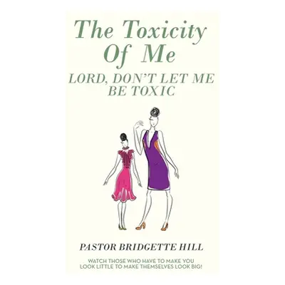 "The Toxicity of Me: Lord, Don't Let Me Be Toxic" - "" ("Hill Pastor Bridgette")(Pevná vazba)