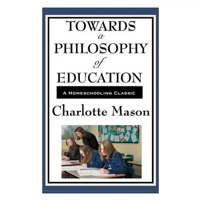 "Towards a Philosophy of Education: Volume VI of Charlotte Mason's Original Homeschooling Series