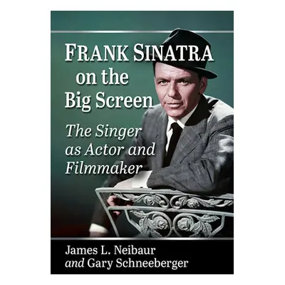 "Frank Sinatra on the Big Screen: The Singer as Actor and Filmmaker" - "" ("Neibaur James L.")(P