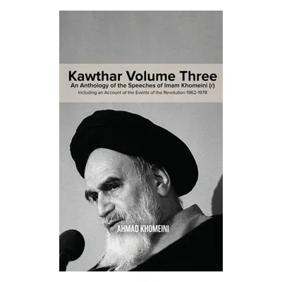 "Kawthar Volume Three: An Anthology of the Speeches of Imam Khomeini