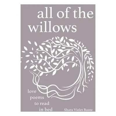 "All of the Willows: Love Poems to Read in Bed" - "" ("Boote Shara Violet")(Pevná vazba)