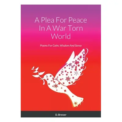 "A Plea For Peace In A War Torn World: Poems For Calm, Wisdom And Sense" - "" ("Brewer D.")(Pape