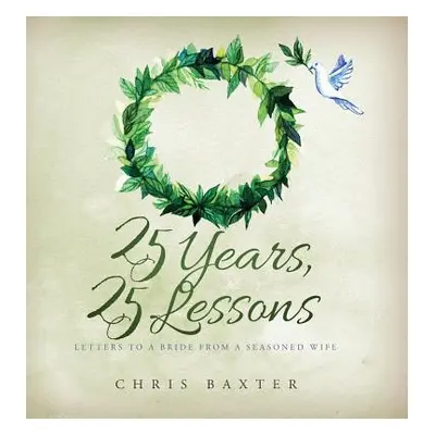 "25 Years, 25 Lessons: Letters to a Bride from a Seasoned Wife" - "" ("Baxter Chris")(Pevná vazb