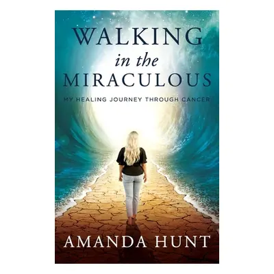 "Walking in the Miraculous: My Healing Journey Through Cancer" - "" ("Hunt Amanda")(Paperback)