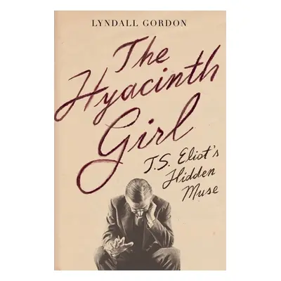 "The Hyacinth Girl: T.S. Eliot's Hidden Muse" - "" ("Gordon Lyndall")(Pevná vazba)