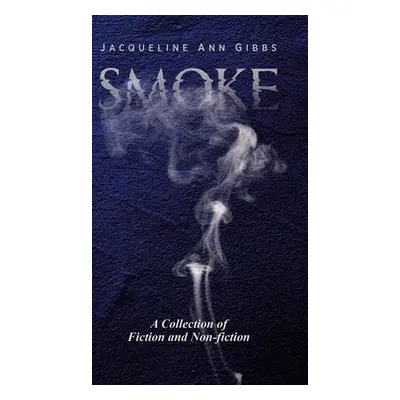 "Smoke: A Collection of Fiction and Non-fiction" - "" ("Gibbs Jacqueline Ann")(Pevná vazba)