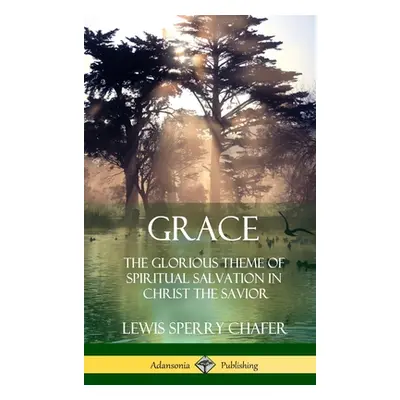 "Grace: The Glorious Theme of Spiritual Salvation in Christ the Savior (Hardcover)" - "" ("Chafe