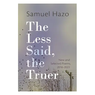 "The Less Said, the Truer: New and Selected Poems, 2016-2022" - "" ("Hazo Samuel")(Pevná vazba)