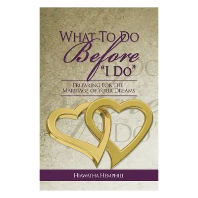 "What to Do Before, I Do: Preparing for the Marriage of Your Dreams" - "" ("Hemphill Hiawatha L.