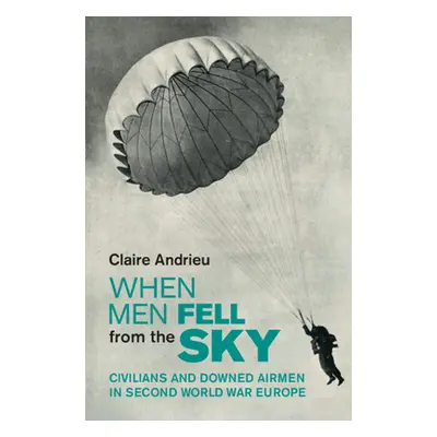 "When Men Fell from the Sky" - "Civilians and Downed Airmen in Second World War Europe"