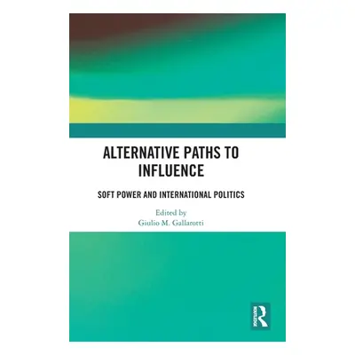 "Alternative Paths to Influence: Soft Power and International Politics" - "" ("Gallarotti Giulio