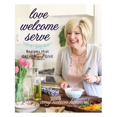 "Love Welcome Serve: Recipes That Gather and Give" - "" ("Nelson Hannon Amy")(Pevná vazba)