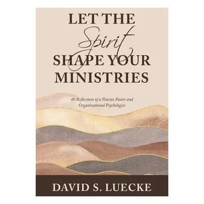 "Let the Spirit Shape Your Ministries: 40 Reflections of a Veteran Pastor and Organizational Psy