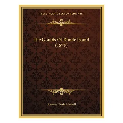 "The Goulds Of Rhode Island (1875)" - "" ("Mitchell Rebecca Gould")(Paperback)