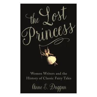 "The Lost Princess: Women Writers and the History of Classic Fairy Tales" - "" ("Duggan Anne E."