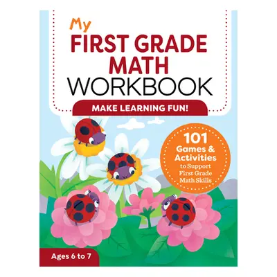 "My First Grade Math Workbook: 101 Games & Activities to Support First Grade Math Skills" - "" (