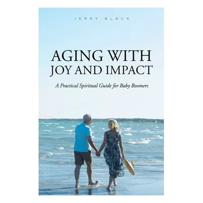 "Aging with Joy and Impact: A Practical Spiritual Guide for Baby Boomers" - "" ("Black Jerry")(P