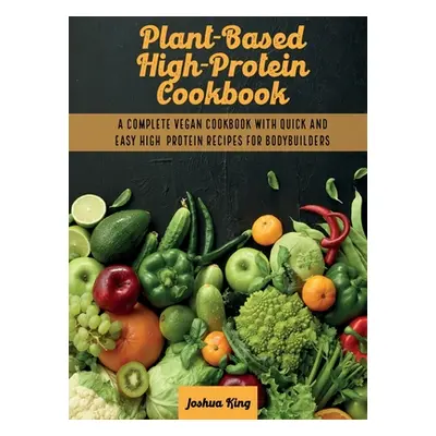 "Plant-Based High- Protein Cookbook: A Complete Vegan Cookbook With Quick and Easy High- Protein