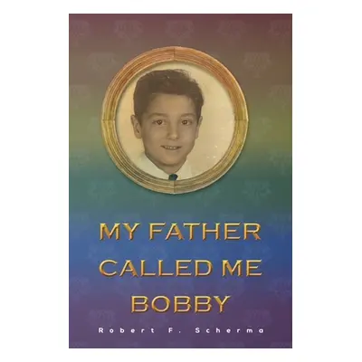 "My Father Called Me Bobby" - "" ("Scherma Robert F.")(Paperback)