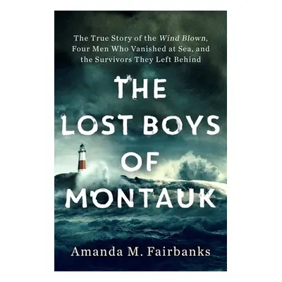 "The Lost Boys of Montauk: The True Story of the Wind Blown, Four Men Who Vanished at Sea, and t