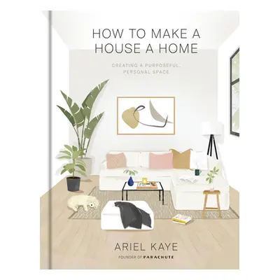 "How to Make a House a Home: Creating a Purposeful, Personal Space" - "" ("Kaye Ariel")(Pevná va