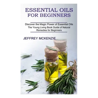 "Essential Oils for Beginners: The Young Living Book Guide of Natural Remedies for Beginners