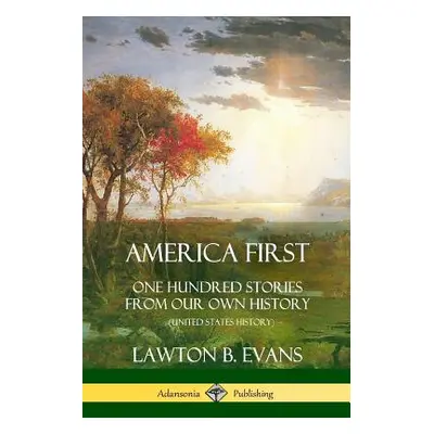 "America First: One Hundred Stories from Our Own History (United States History)" - "" ("Evans L