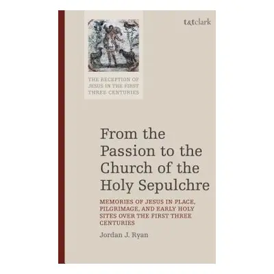 "From the Passion to the Church of the Holy Sepulchre: Memories of Jesus in Place, Pilgrimage, a