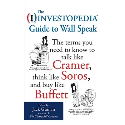 "The Investopedia Guide to Wall Speak: The Terms You Need to Know to Talk Like Cramer, Think Lik