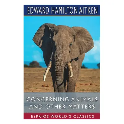 "Concerning Animals and Other Matters (Esprios Classics)" - "" ("Aitken Edward Hamilton")(Paperb