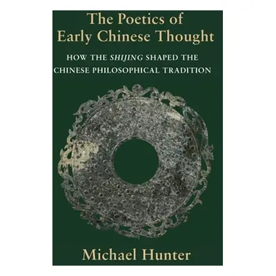 "The Poetics of Early Chinese Thought: How the Shijing Shaped the Chinese Philosophical Traditio