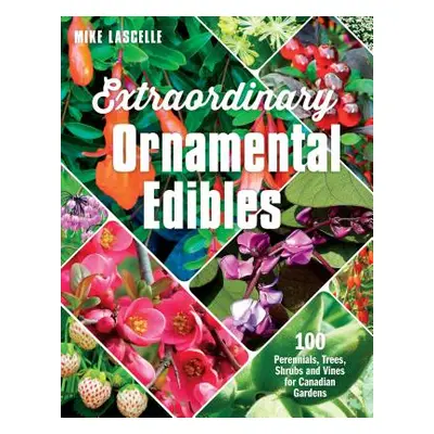 "Extraordinary Ornamental Edibles: 100 Perennials, Trees, Shrubs and Vines for Canadian Gardens"