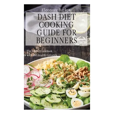 "Dash Diet Cooking Guide for Beginners: The Perfect Cookbook for a Fit and Healthy Lifestyle" - 