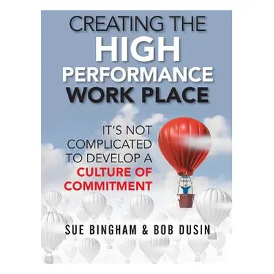 "Creating the High Performance Work Place: It's Not Complicated to Develop a Culture of Commitme