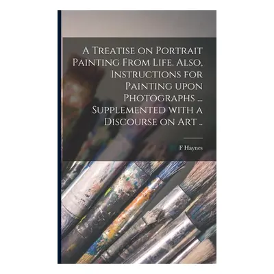 "A Treatise on Portrait Painting From Life. Also, Instructions for Painting Upon Photographs ...