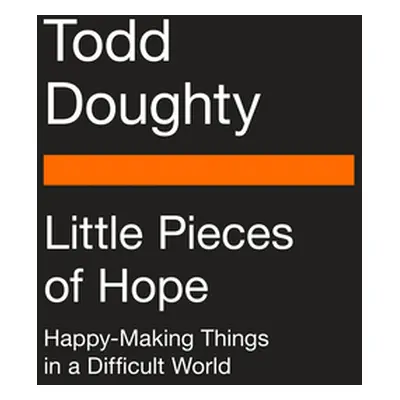 "Little Pieces of Hope: Happy-Making Things in a Difficult World" - "" ("Doughty Todd")(Paperbac