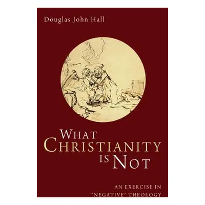 "What Christianity Is Not: An Exercise in 'negative' Theology" - "" ("Hall Douglas John")(Paperb