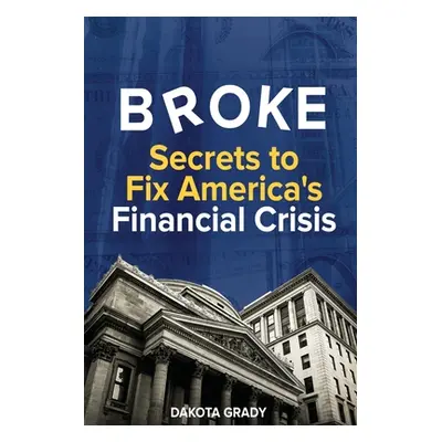 "Broke: Secrets to Fix America's Financial Crisis" - "" ("Grady Dakota")(Paperback)