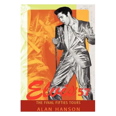 "Elvis '57: The Final Fifties Tours" - "" ("Hanson Alan")(Paperback)